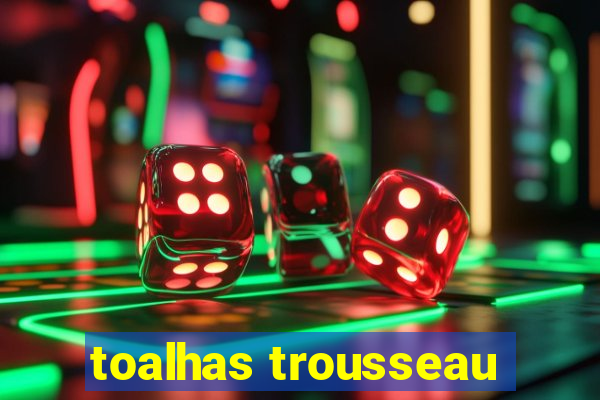 toalhas trousseau